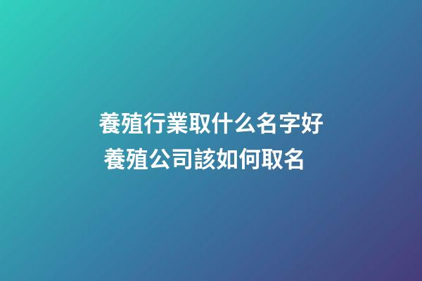 養殖行業取什么名字好 養殖公司該如何取名-第1張-公司起名-玄機派